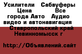 Усилители , Сабвуферы › Цена ­ 2 500 - Все города Авто » Аудио, видео и автонавигация   . Ставропольский край,Невинномысск г.